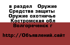  в раздел : Оружие. Средства защиты » Оружие охотничье . Костромская обл.,Волгореченск г.